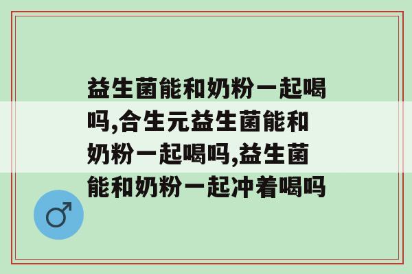 益生菌能和奶粉一起喝吗，宝妈要注意了！