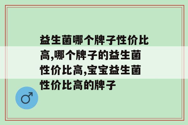 益生菌哪个牌子性价比高，选对不选贵！