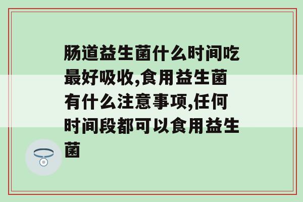 肠道益生菌什么时间吃好吸收？你吃对了吗？