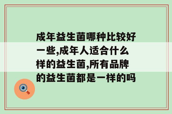 成年益生菌哪种比较好一些？你别用错了！