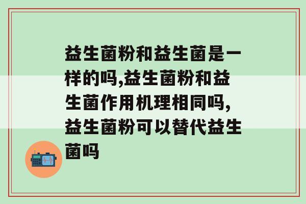 益生菌粉和益生菌是一样的吗？你不会还不知道吧？