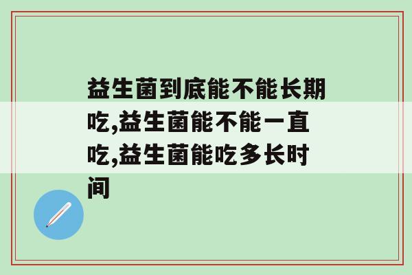 益生菌到底能不能长期吃，千万要注意啦！