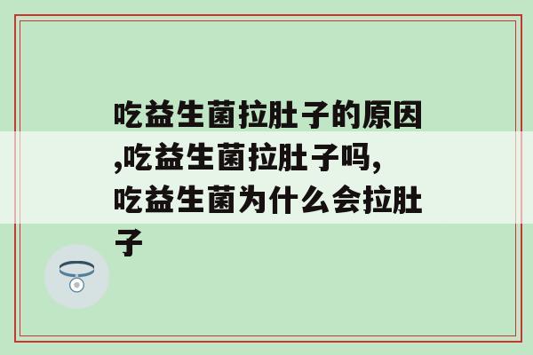 吃益生菌拉肚子的原因，你一定要了解！