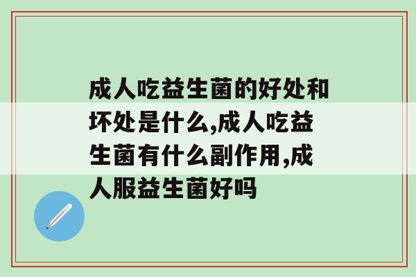 成人吃益生菌的好处和坏处是什么？你一定要了解！