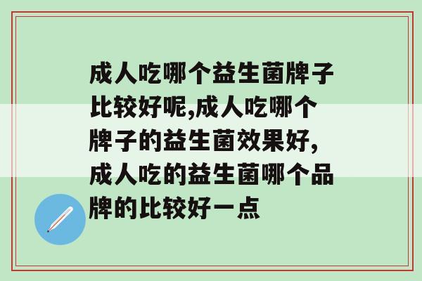 成人吃哪个益生菌牌子比较好呢，你知道吗？