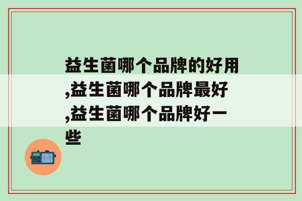 益生菌哪个品牌的好用？你选对了吗？