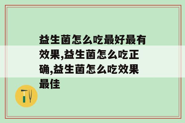 益生菌怎么吃好有效果？你清楚吗？