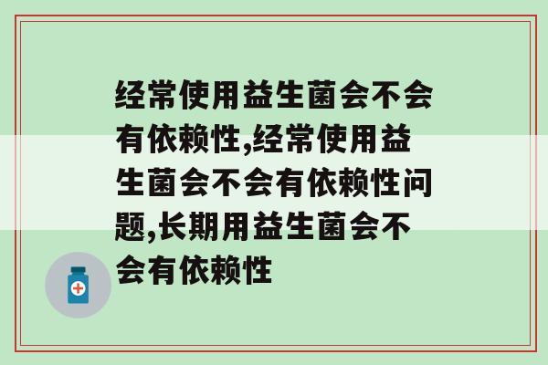 经常使用益生菌会不会有依赖性？补充益生菌时需要注意什么？