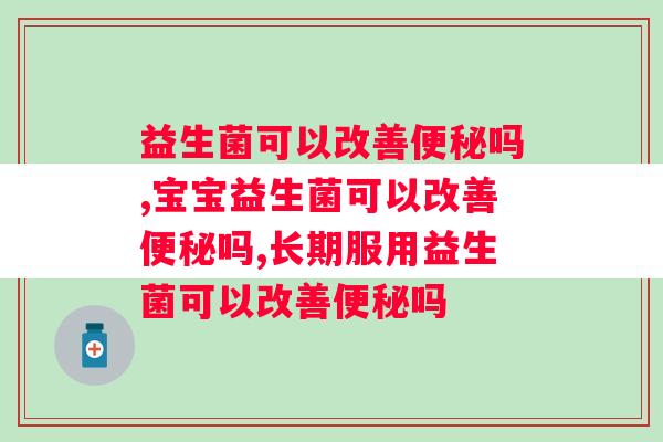 益生菌可以改善便秘吗，一定要注意方法！