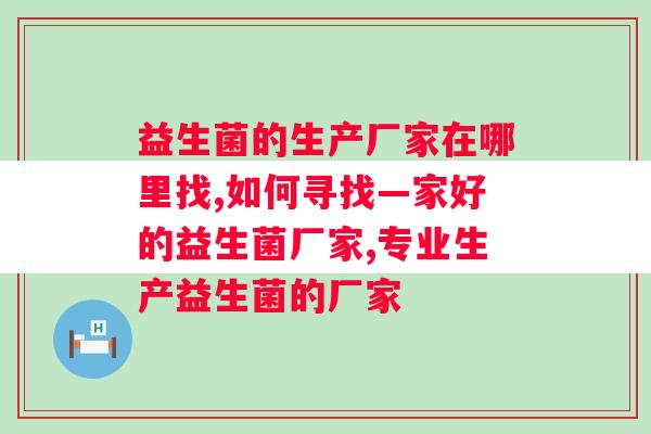 益生菌的生产厂家在哪里找？你想知道的都在这里