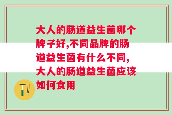 大人的肠道益生菌哪个牌子好？你选对了吗？