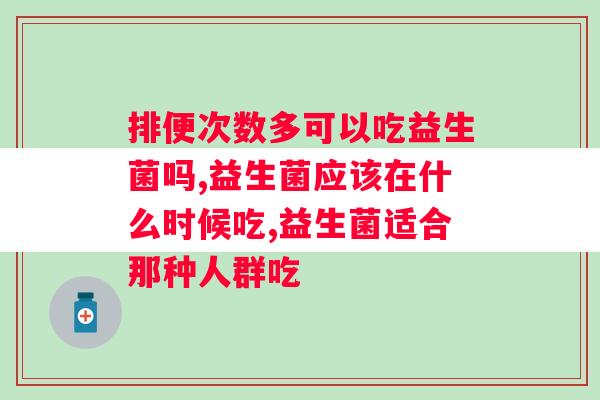 排便次数多可以吃益生菌吗？你别用错了！