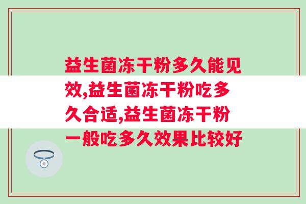 益生菌冻干粉吃多长时间有效果？看看你吃对了吗？