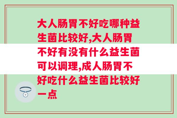 大人肠胃不好吃哪种益生菌比较好，你一定想知道！