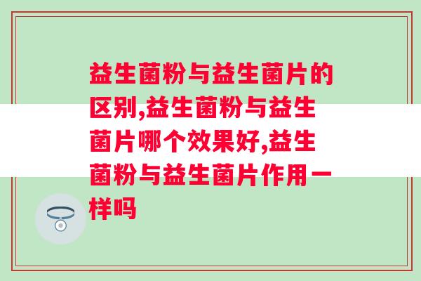 益生菌粉与益生菌片的区别，你知道吗？