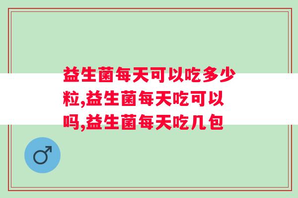 益生菌每天可以吃多少粒？你每天都在吃都吃对了吗？