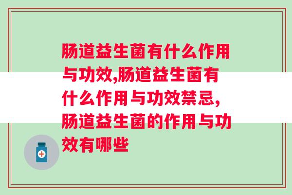 肠道益生菌有什么作用与功效？关于益生菌你可能不知道的点