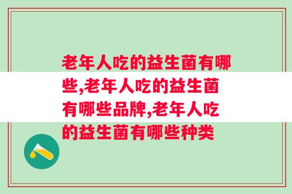 老年人吃的益生菌有哪些？老年人服用更需要精挑细选