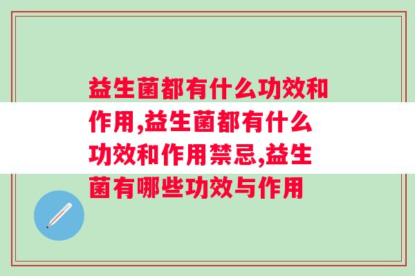 益生菌都有什么功效和作用？关于益生菌你所不知道的知识点