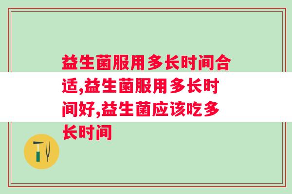 益生菌服用多长时间合适？过长时间的服用益生菌或对身体有害？