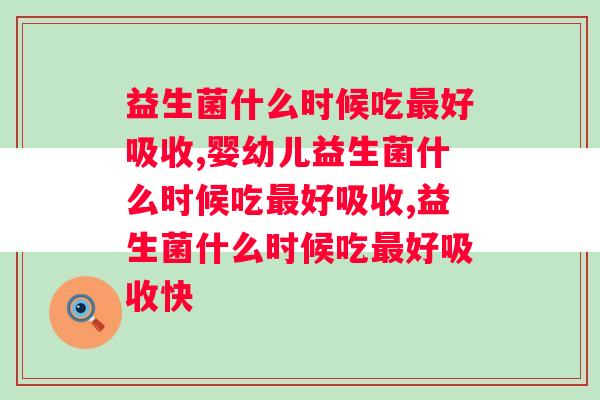 益生菌什么时候吃好吸收？一定要牢记这几个时间点！