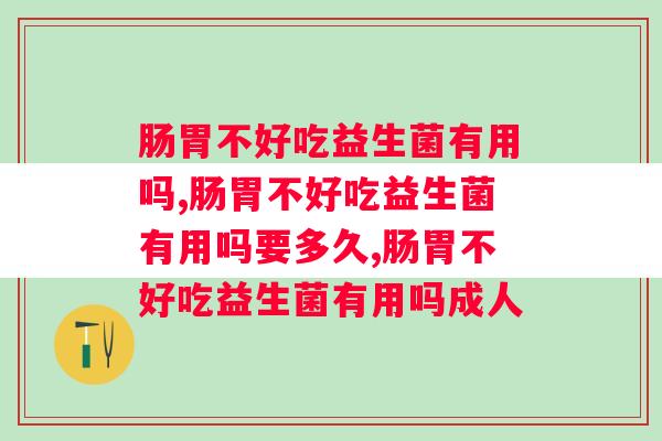 肠胃不好吃益生菌有用吗，一定要注意方法！