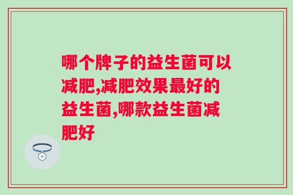 哪个牌子的益生菌可以减肥，你知道吗？