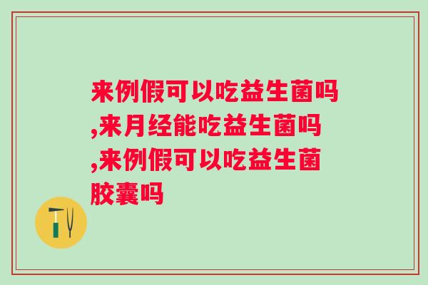 来例假可以吃益生菌吗？你了解吗？