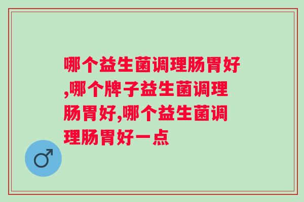 哪个益生菌调理肠胃好？你了解吗？