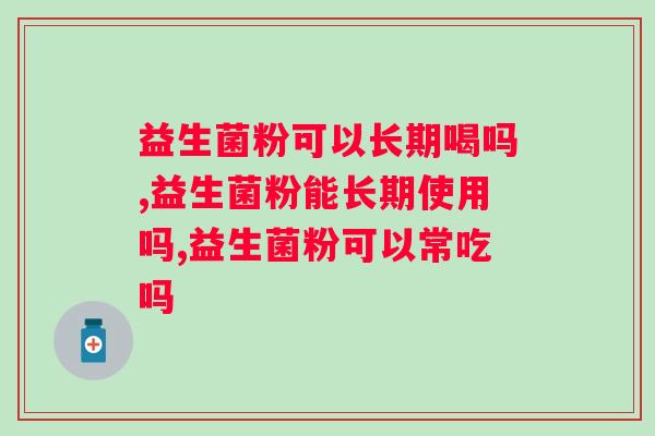 益生菌粉可以长期喝吗？你一定要了解！