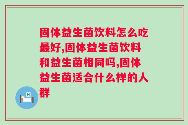 固体益生菌饮料怎么吃好？你别用错了！