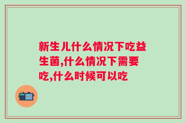 新生儿什么情况下吃益生菌？宝妈们必须要知道！