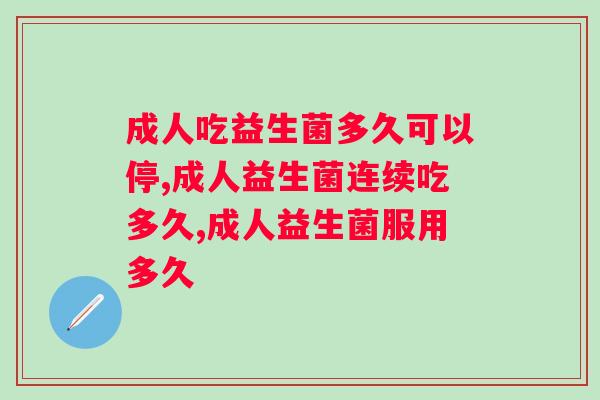 成人益生菌连续吃多久要停，千万要注意！