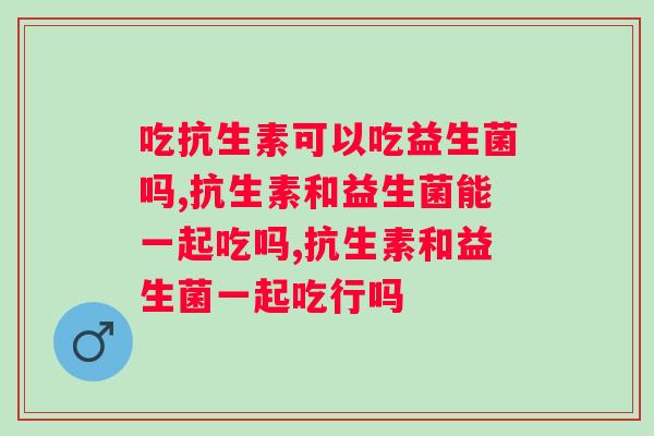 吃抗生素可以吃益生菌吗？会不会起副作用？