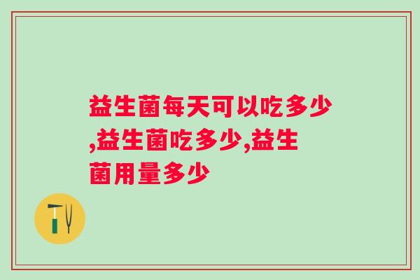 益生菌每天可以吃多少？小心吃错了白浪费！