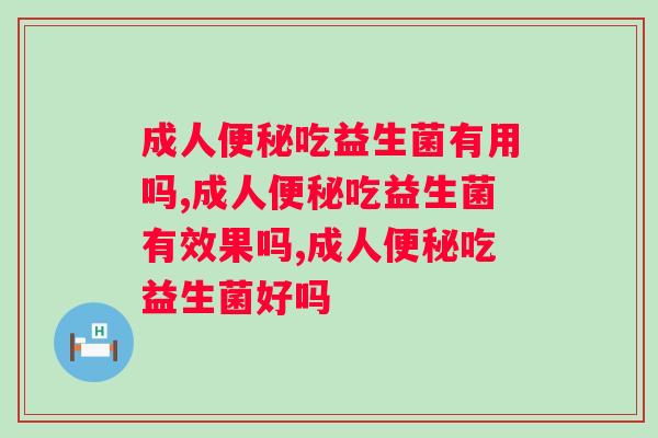 成人便秘吃益生菌有用吗？为啥不早点告诉我？