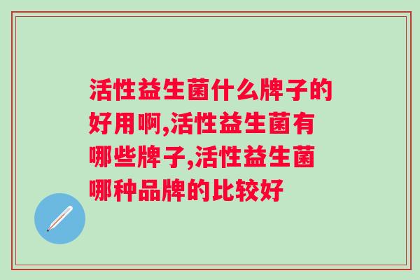 活性益生菌什么牌子的好用啊？后悔没早点知道！