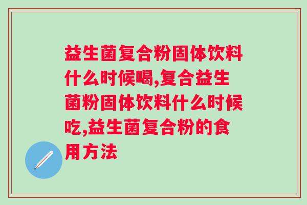 益生菌复合粉固体饮料什么时候喝，别让效果白费！