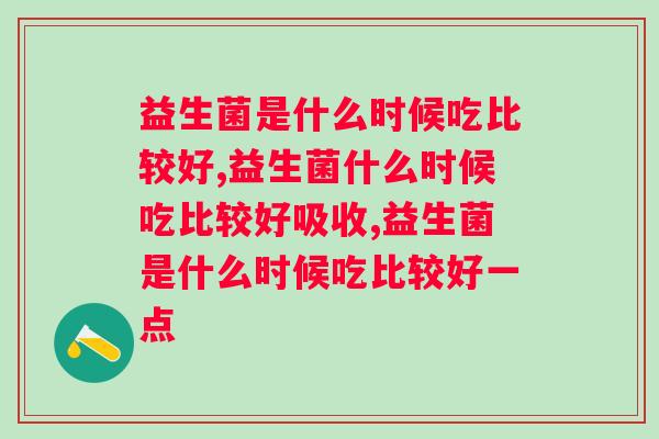 益生菌是什么时候吃比较好，吃也要吃对！