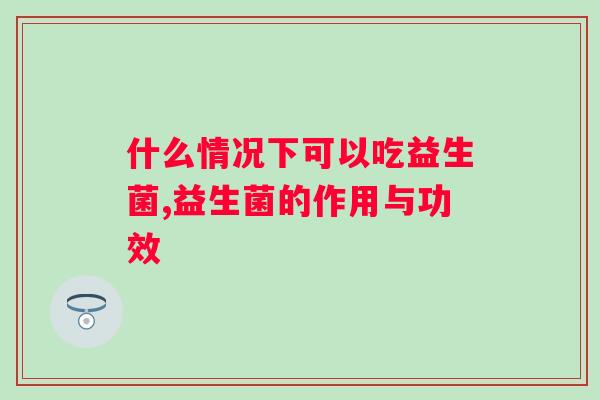 什么情况下可以吃益生菌 这些你都知道吗？