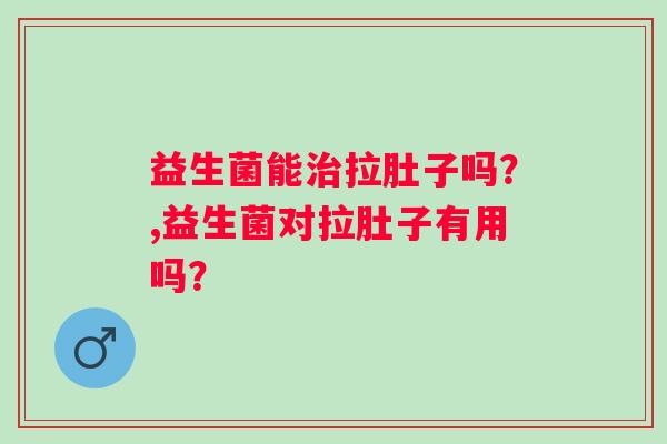 益生菌对拉肚子有用吗 是不是智商税呢？