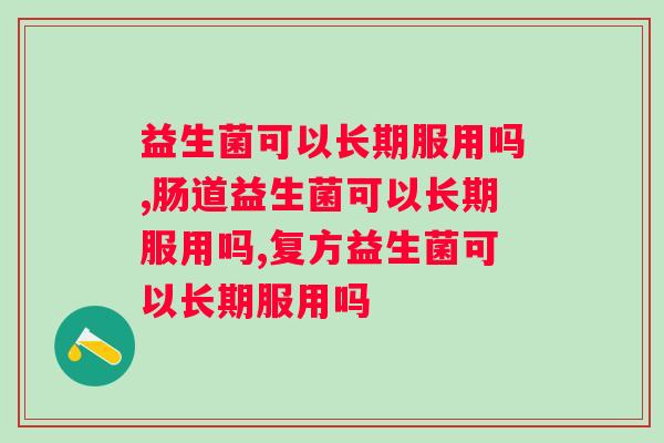 益生菌可以长期服用吗？速来了解！