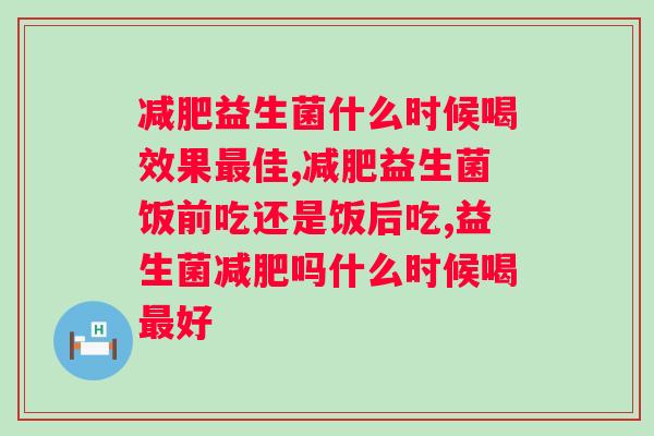 减肥益生菌什么时候喝效果最佳？速来了解！