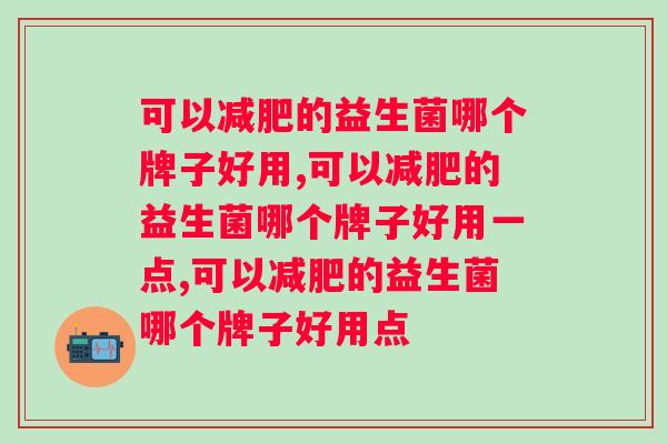 可以减肥的益生菌哪个牌子好用？如何选择？