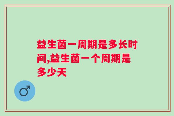 益生菌一周期是多长时间？不知道的小伙伴还不赶紧看过来！