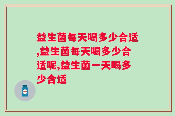 益生菌每天喝多少合适 你都吃对了吗？