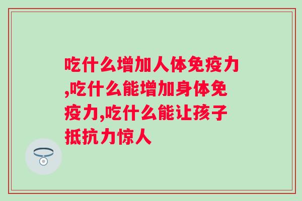 吃什么增加人体免疫力？原来这种产品才是增强免疫力的根本！