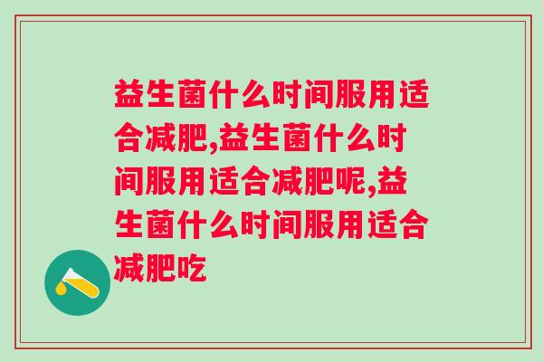 益生菌什么时间服用适合？三分钟带你了解