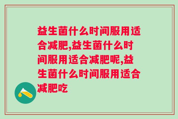 益生菌什么时间服用适合减肥？三分钟带你了解