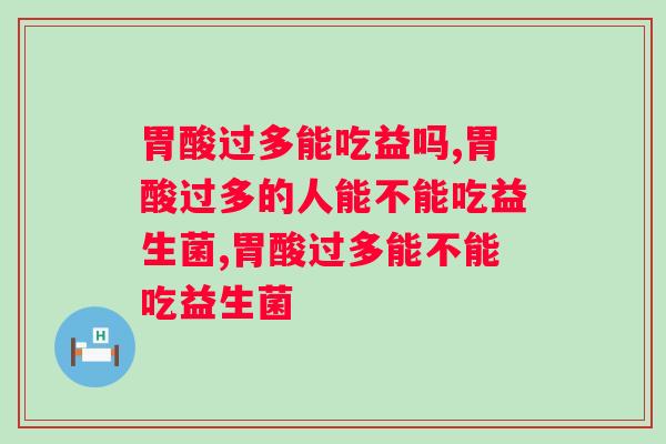 胃酸过多能吃益生菌吗？怎么吃效果好呢？